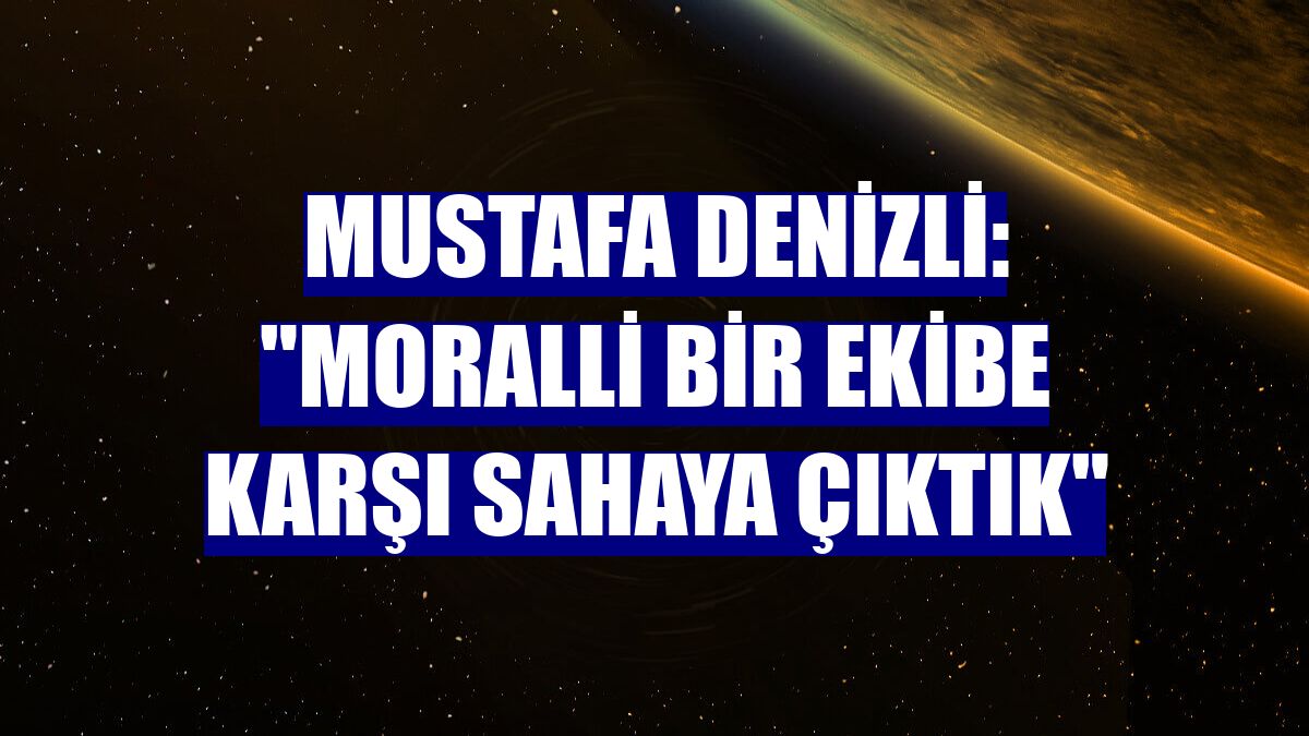 Mustafa Denizli: "Moralli bir ekibe karşı sahaya çıktık"