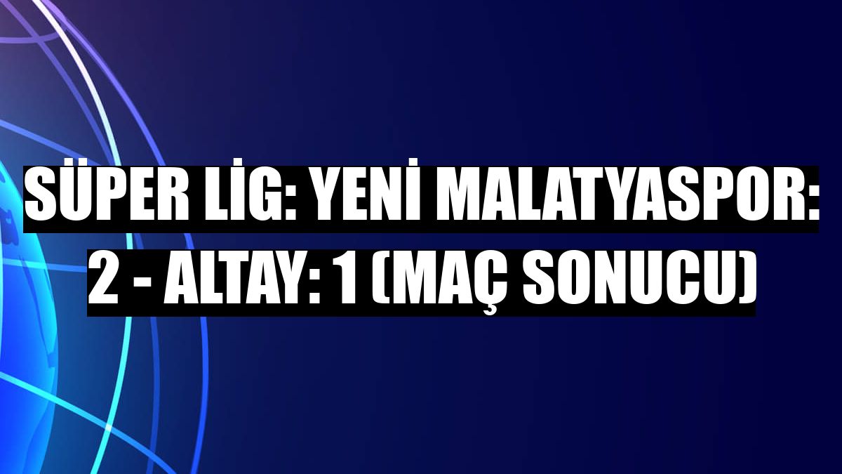 Süper Lig: Yeni Malatyaspor: 2 - Altay: 1 (Maç sonucu)