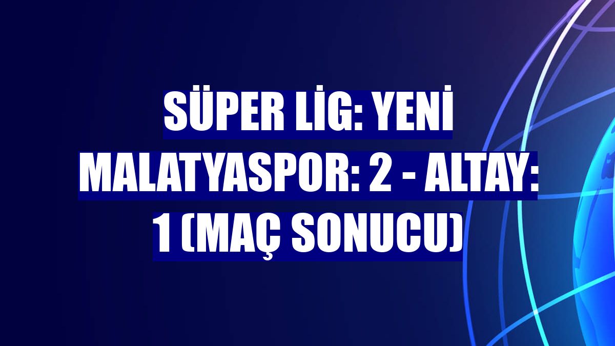 Süper Lig: Yeni Malatyaspor: 2 - Altay: 1 (Maç sonucu)