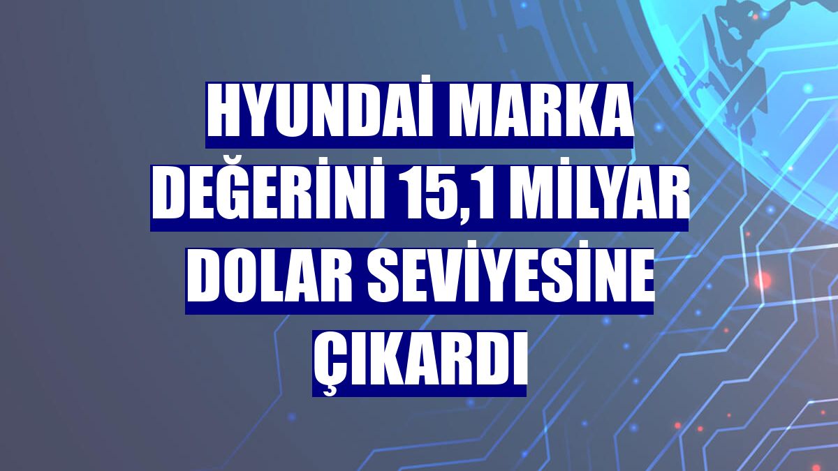 Hyundai marka değerini 15,1 milyar dolar seviyesine çıkardı