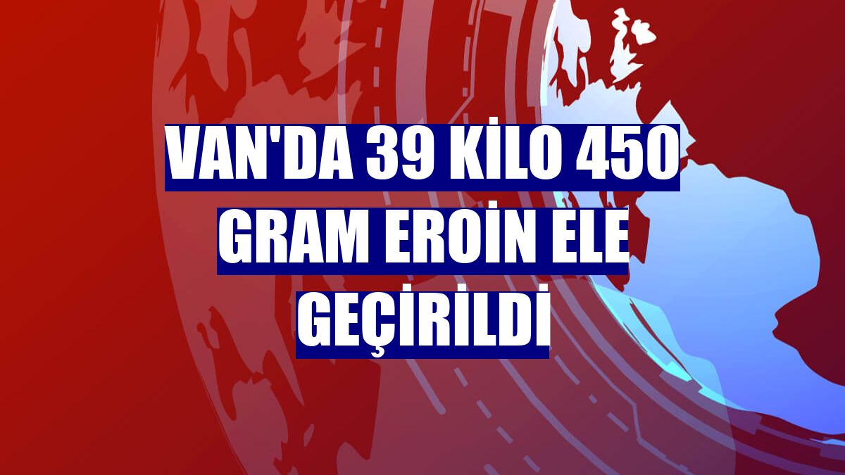 Van'da 39 kilo 450 gram eroin ele geçirildi