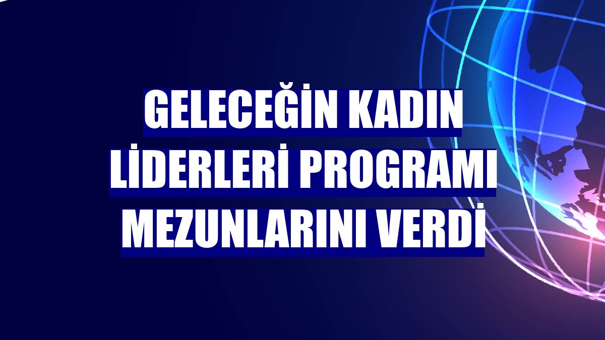 Geleceğin Kadın Liderleri programı mezunlarını verdi