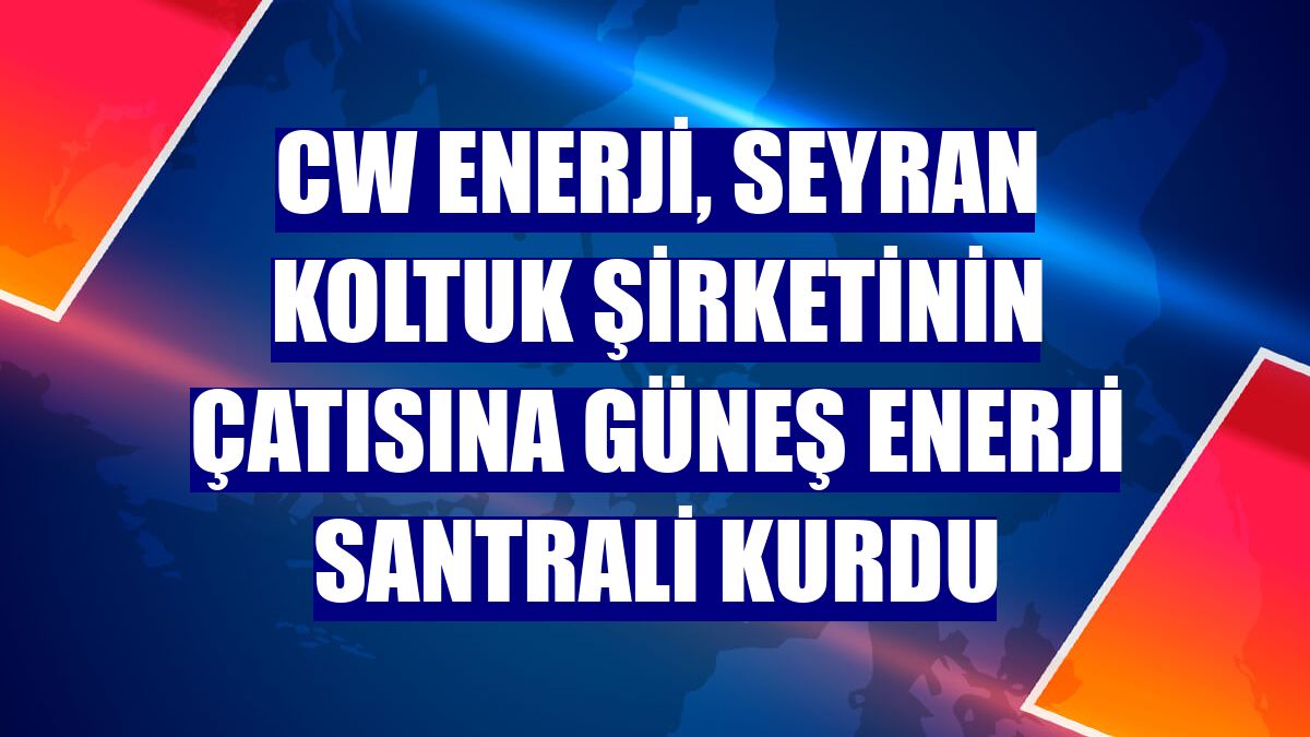 CW Enerji, Seyran Koltuk Şirketinin çatısına güneş enerji santrali kurdu