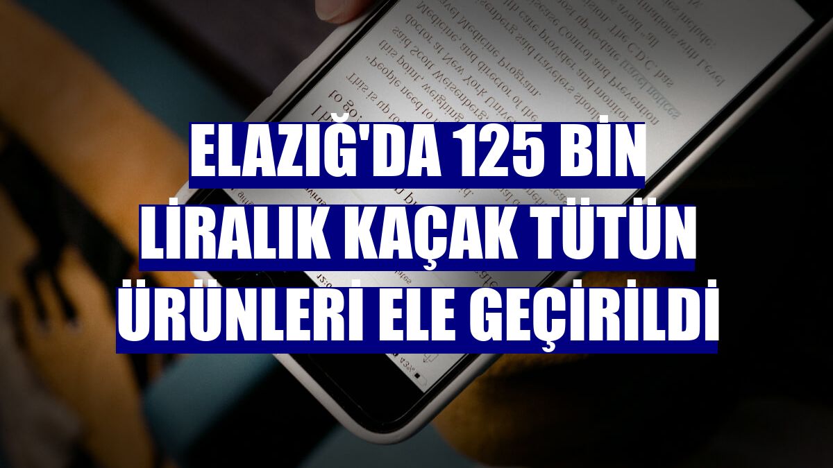 Elazığ'da 125 bin liralık kaçak tütün ürünleri ele geçirildi