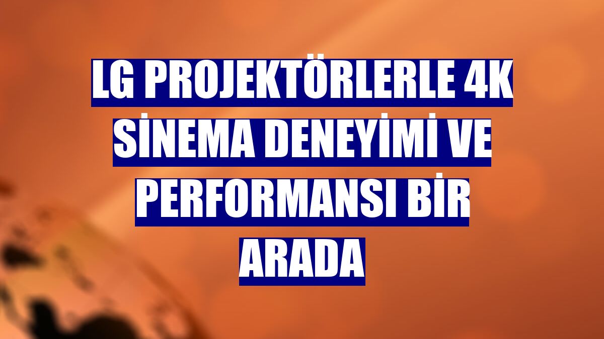 LG Projektörlerle 4K sinema deneyimi ve performansı bir arada