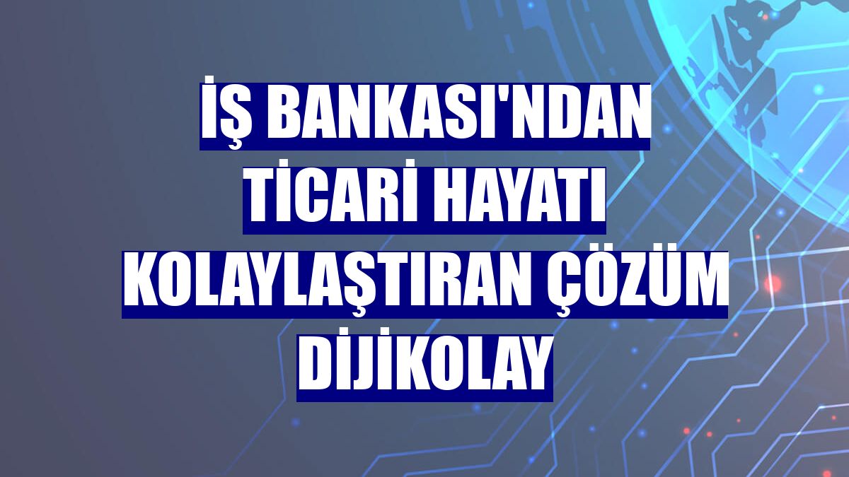 İş Bankası'ndan ticari hayatı kolaylaştıran çözüm DijiKolay