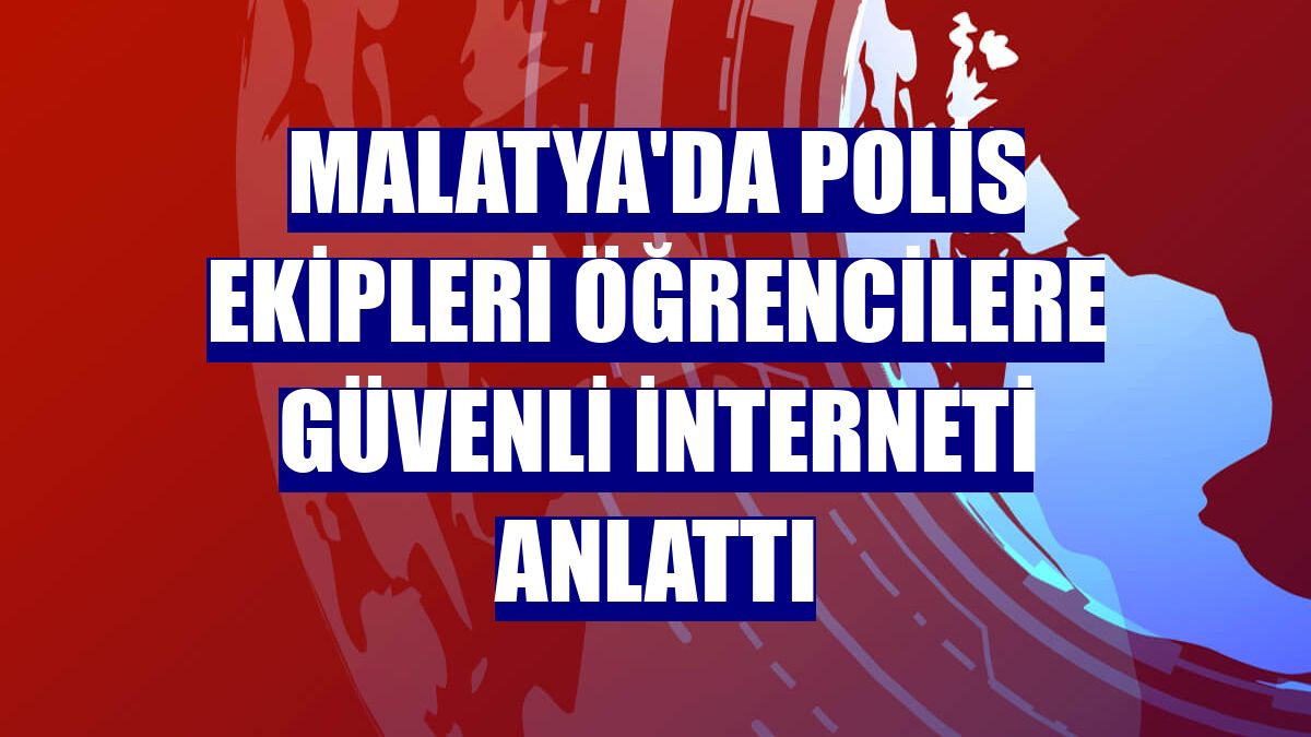 Malatya'da polis ekipleri öğrencilere güvenli interneti anlattı