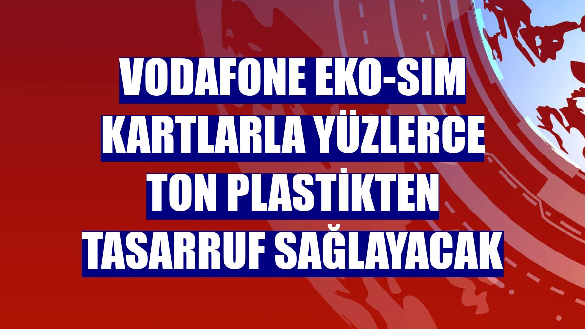 Vodafone Eko-SIM kartlarla yüzlerce ton plastikten tasarruf sağlayacak