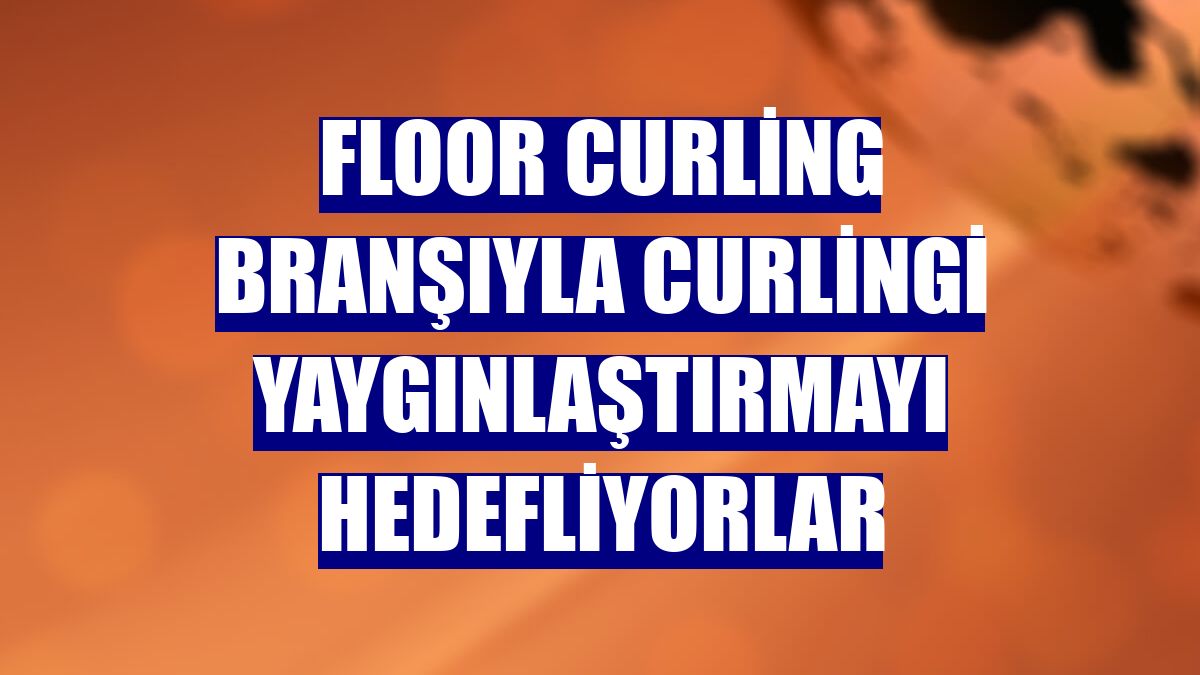 Floor curling branşıyla curlingi yaygınlaştırmayı hedefliyorlar