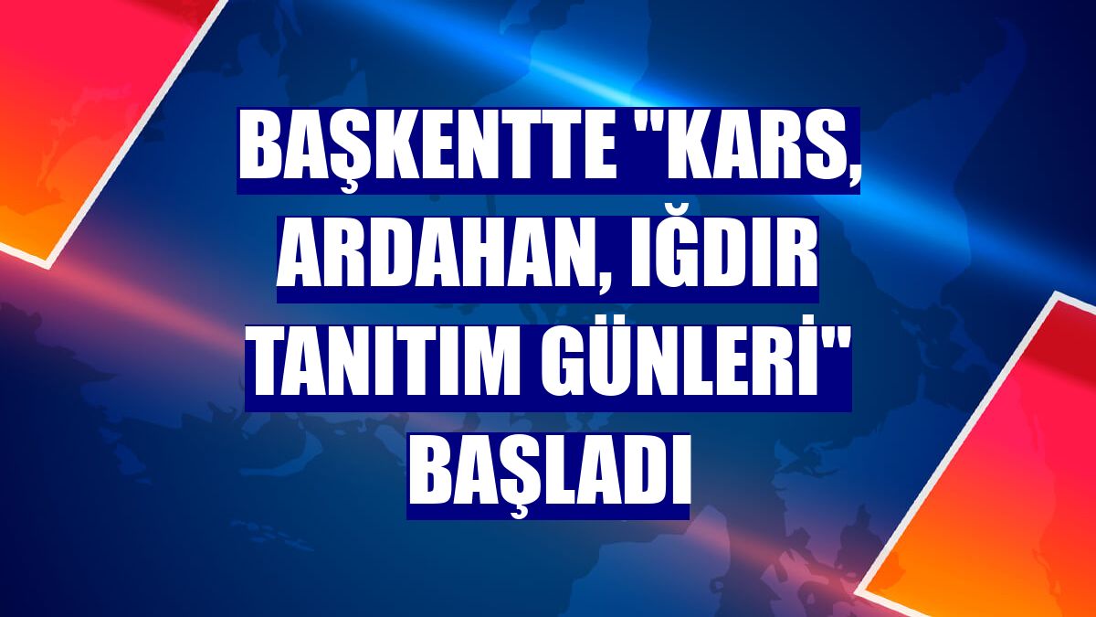 Başkentte "Kars, Ardahan, Iğdır Tanıtım Günleri" başladı