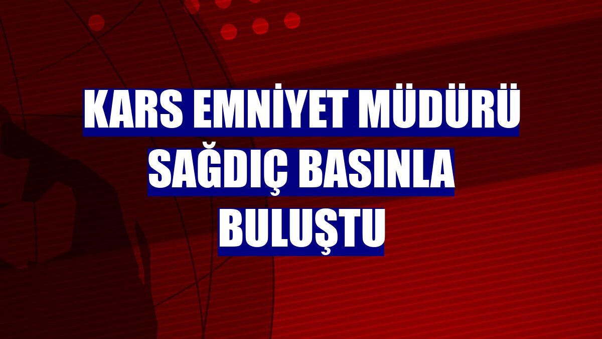 Kars Emniyet Müdürü Sağdıç basınla buluştu