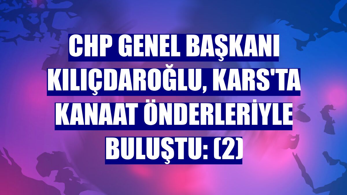 CHP Genel Başkanı Kılıçdaroğlu, Kars'ta kanaat önderleriyle buluştu: (2)