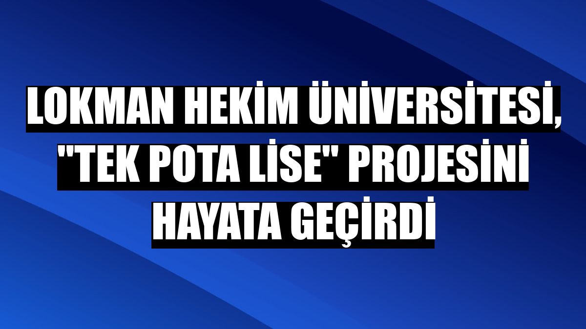 Lokman Hekim Üniversitesi, 'Tek Pota Lise' projesini hayata geçirdi