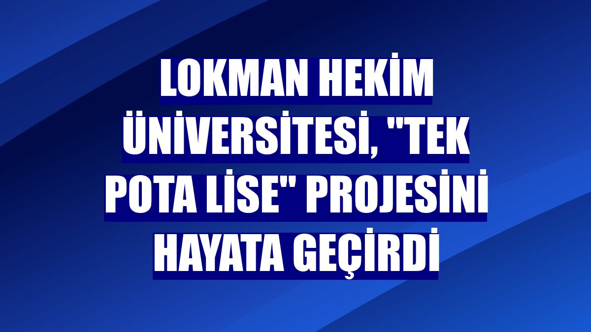 Lokman Hekim Üniversitesi, 'Tek Pota Lise' projesini hayata geçirdi