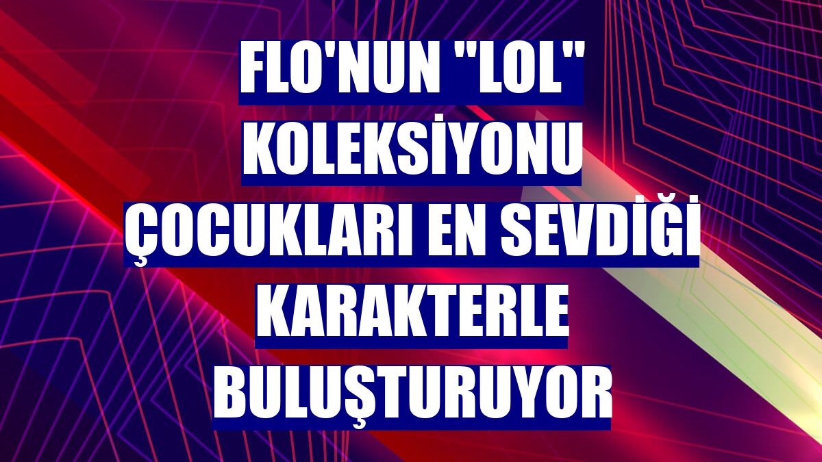 FLO'nun "LOL" koleksiyonu çocukları en sevdiği karakterle buluşturuyor