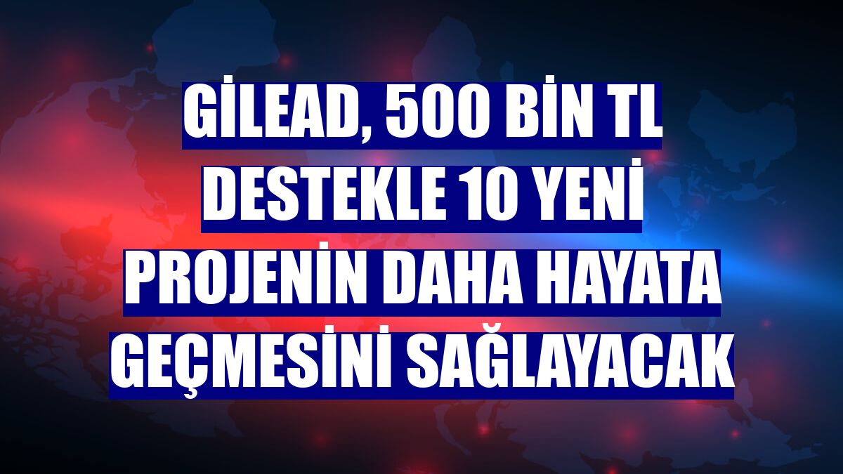 Gilead, 500 bin TL destekle 10 yeni projenin daha hayata geçmesini sağlayacak