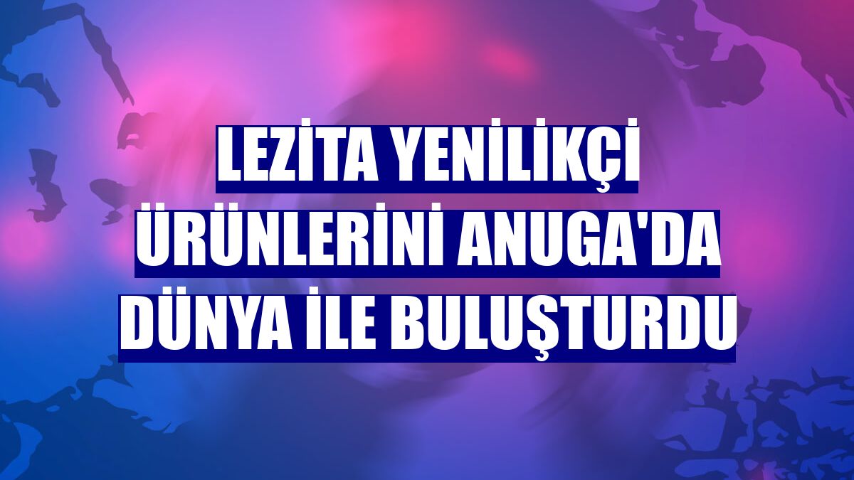 Lezita yenilikçi ürünlerini Anuga'da dünya ile buluşturdu