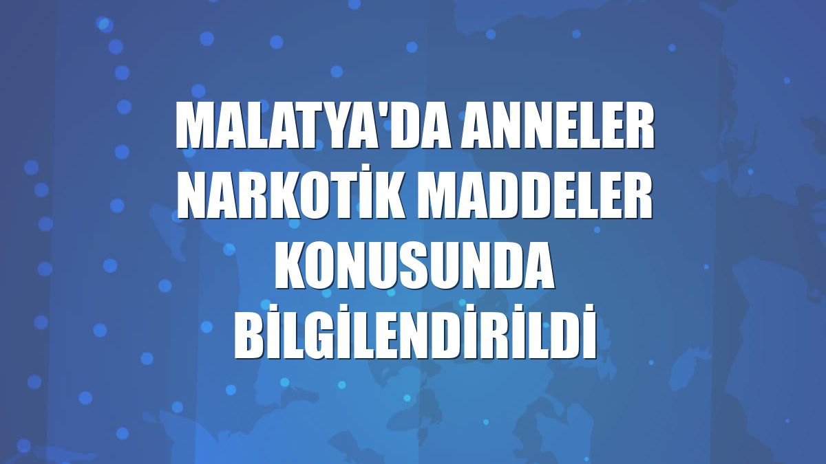 Malatya'da anneler narkotik maddeler konusunda bilgilendirildi