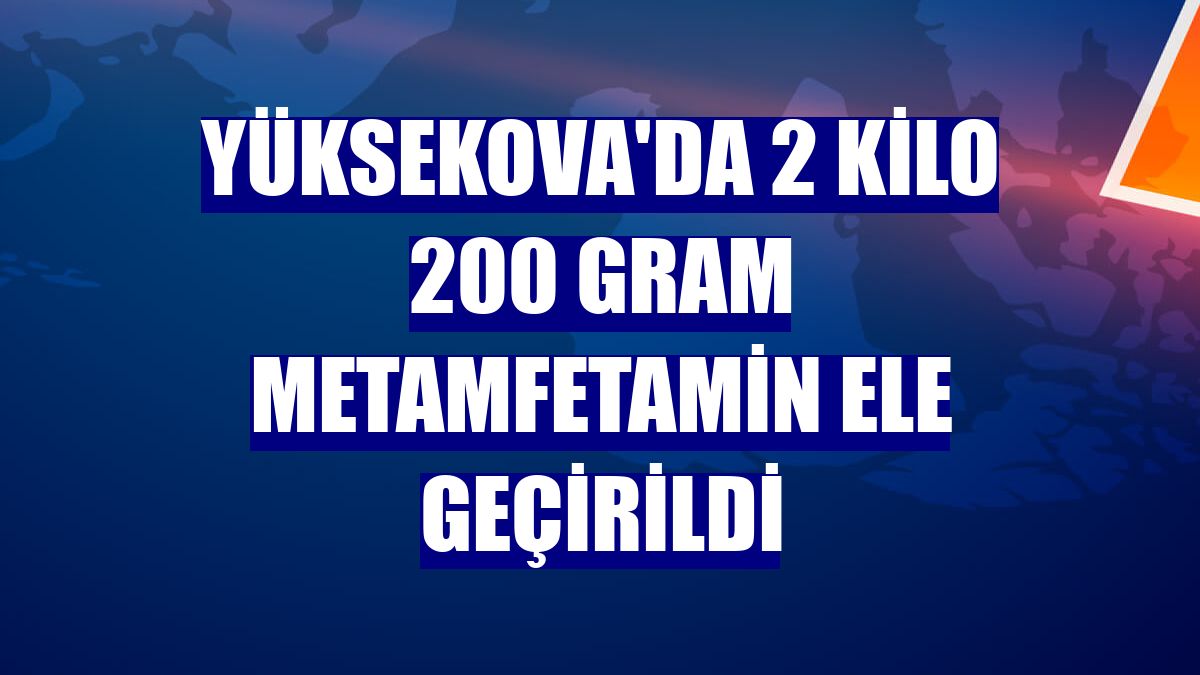 Yüksekova'da 2 kilo 200 gram metamfetamin ele geçirildi