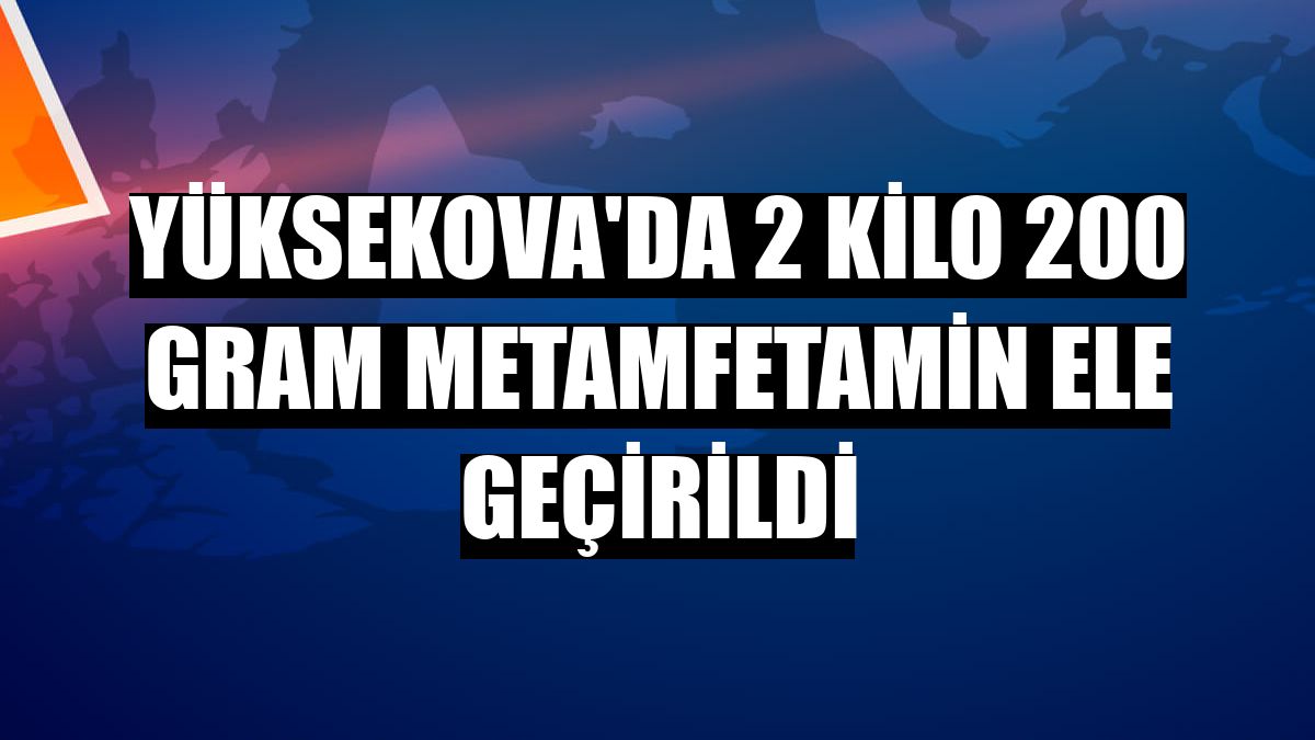 Yüksekova'da 2 kilo 200 gram metamfetamin ele geçirildi