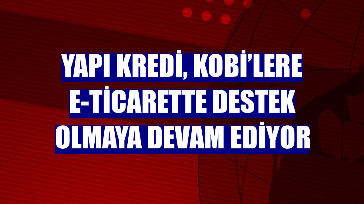 Yapı Kredi, KOBİ’lere e-ticarette destek olmaya devam ediyor
