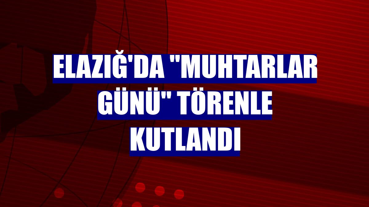 Elazığ'da "Muhtarlar Günü" törenle kutlandı