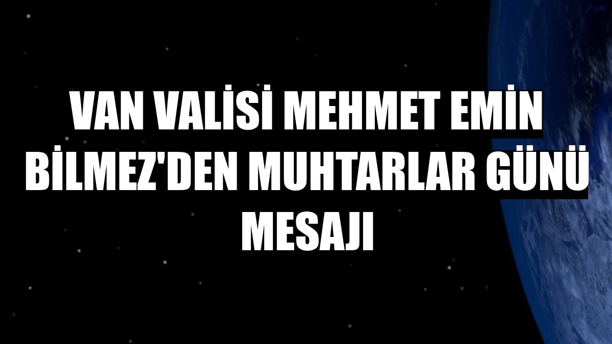 Van Valisi Mehmet Emin Bilmez'den Muhtarlar Günü mesajı