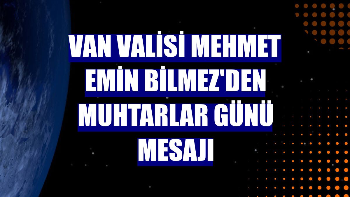 Van Valisi Mehmet Emin Bilmez'den Muhtarlar Günü mesajı
