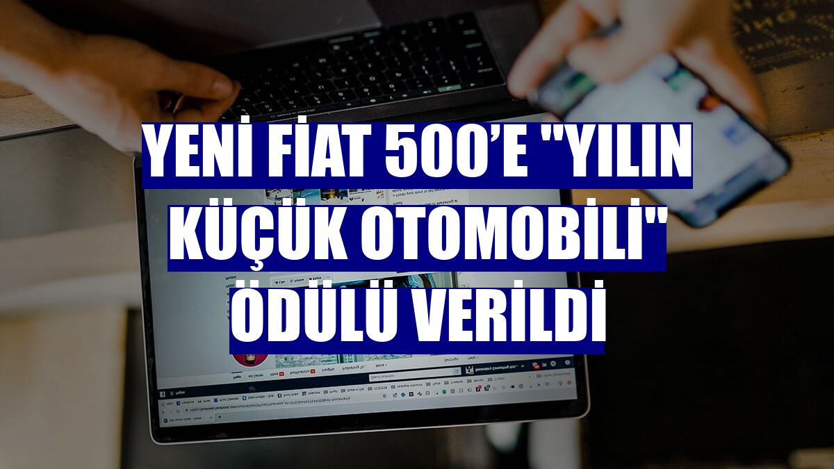 Yeni Fiat 500’e "Yılın Küçük Otomobili" ödülü verildi