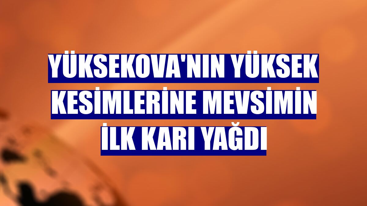 Yüksekova'nın yüksek kesimlerine mevsimin ilk karı yağdı