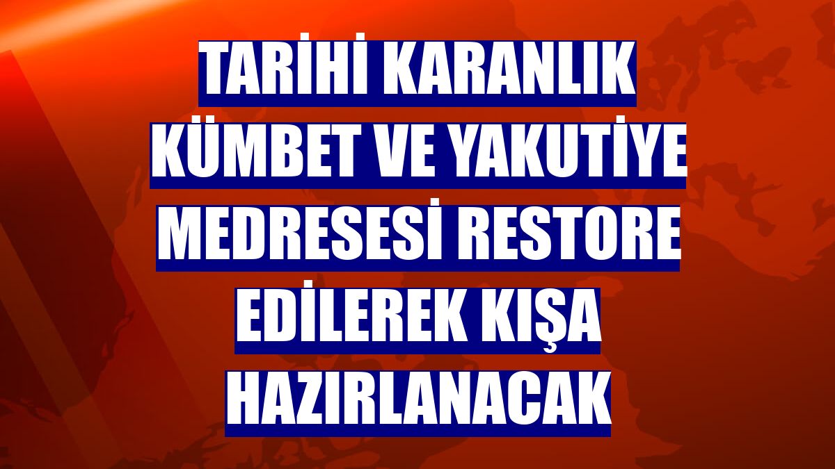 Tarihi Karanlık Kümbet ve Yakutiye Medresesi restore edilerek kışa hazırlanacak