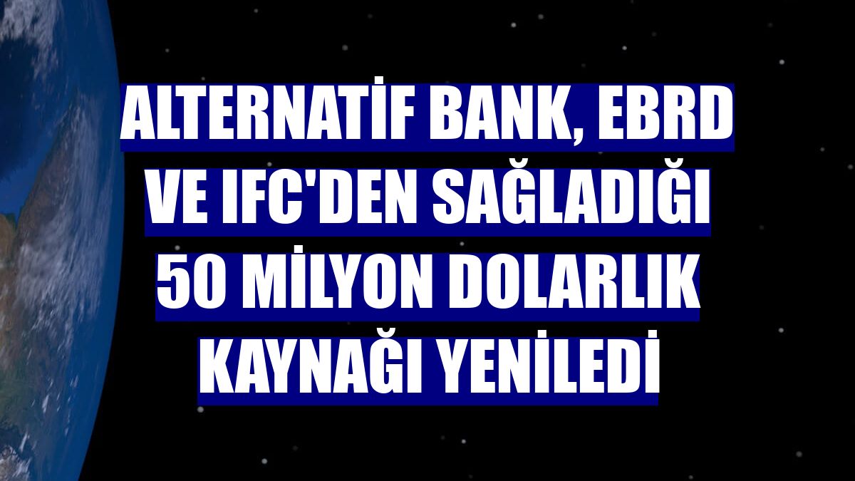 Alternatif Bank, EBRD ve IFC'den sağladığı 50 milyon dolarlık kaynağı yeniledi