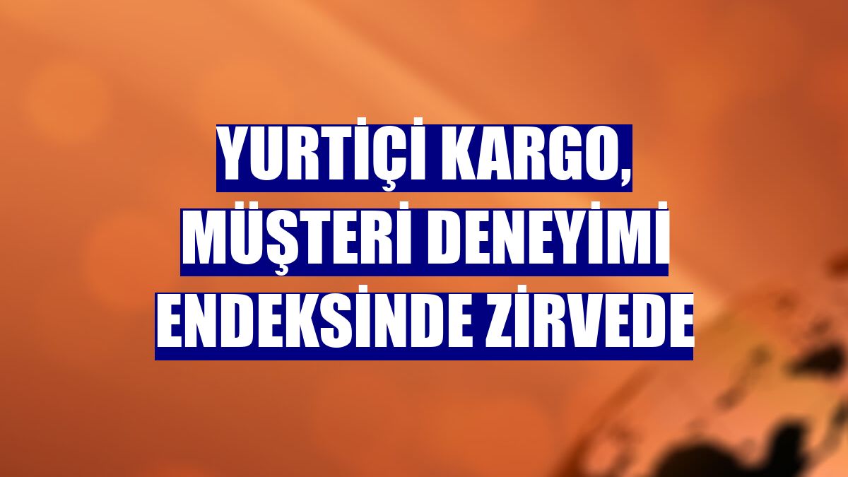 Yurtiçi Kargo, müşteri deneyimi endeksinde zirvede