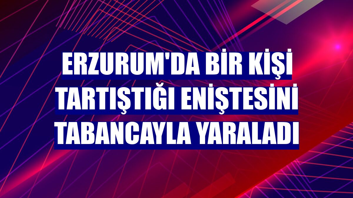 Erzurum'da bir kişi tartıştığı eniştesini tabancayla yaraladı