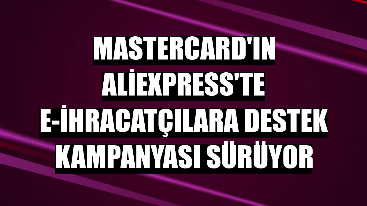 Mastercard'ın Aliexpress'te e-ihracatçılara destek kampanyası sürüyor
