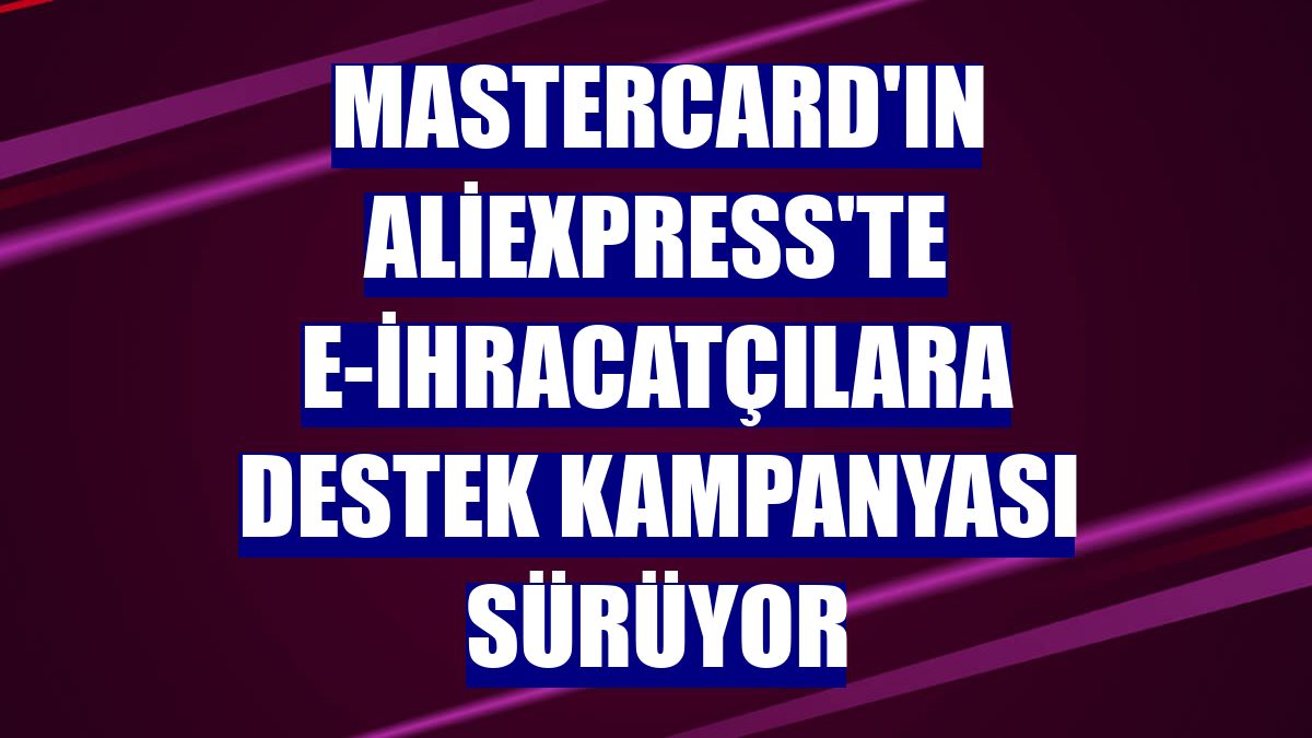 Mastercard'ın Aliexpress'te e-ihracatçılara destek kampanyası sürüyor