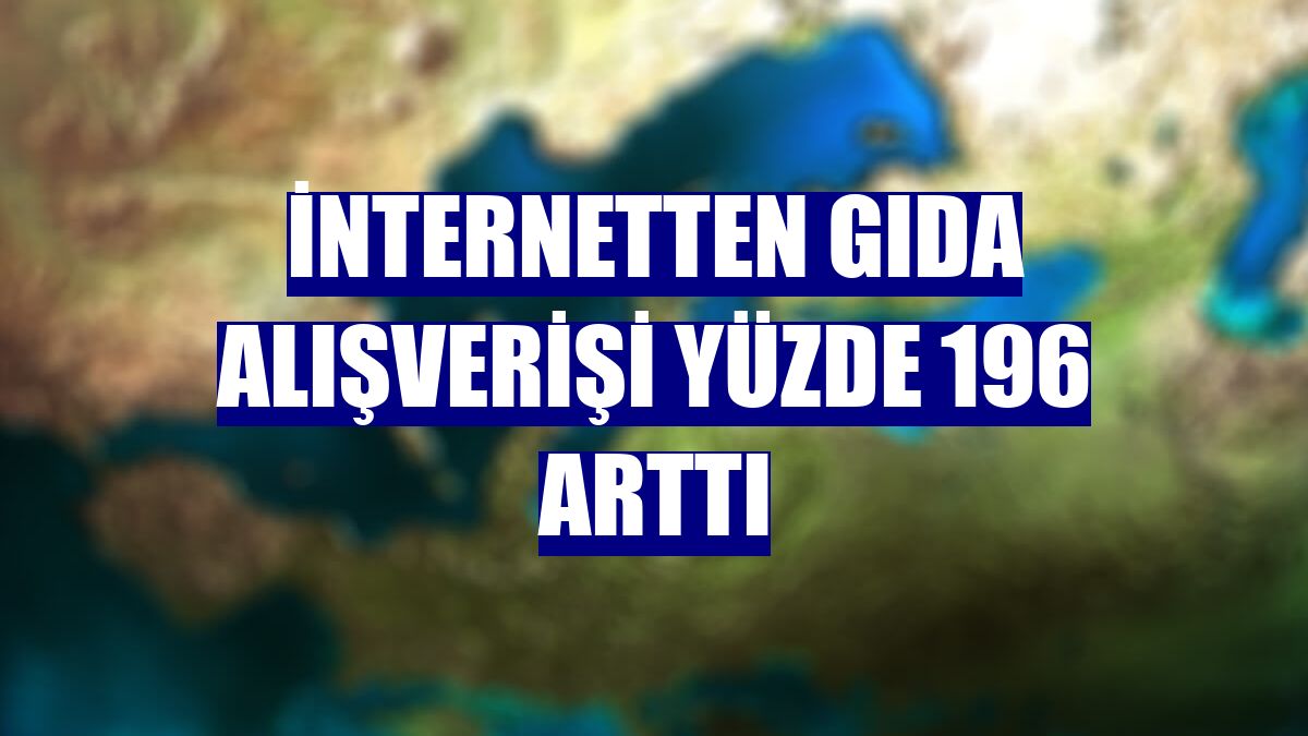 İnternetten gıda alışverişi yüzde 196 arttı