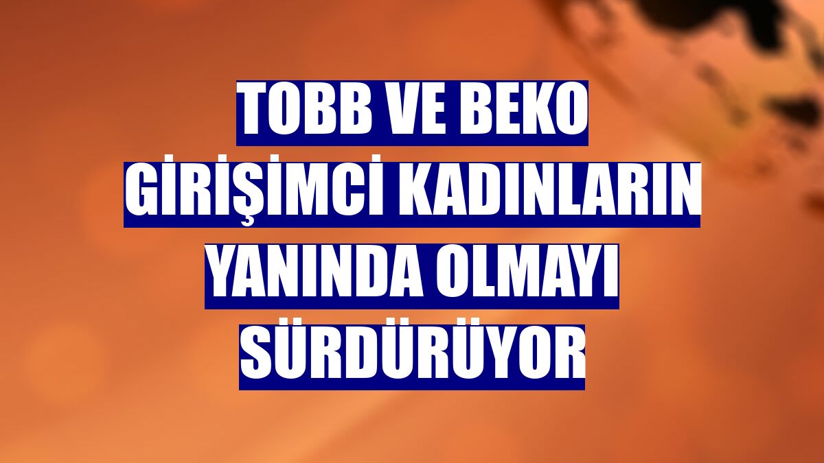 TOBB ve Beko girişimci kadınların yanında olmayı sürdürüyor