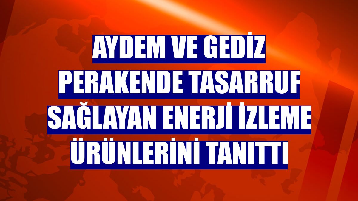 Aydem ve Gediz Perakende tasarruf sağlayan enerji izleme ürünlerini tanıttı