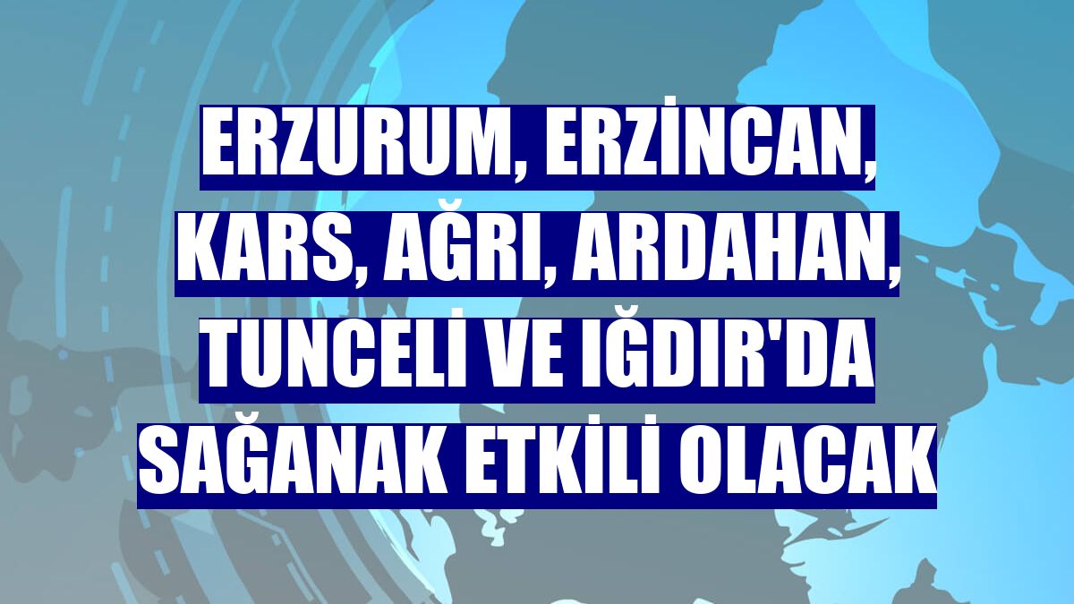 Erzurum, Erzincan, Kars, Ağrı, Ardahan, Tunceli ve Iğdır'da sağanak etkili olacak
