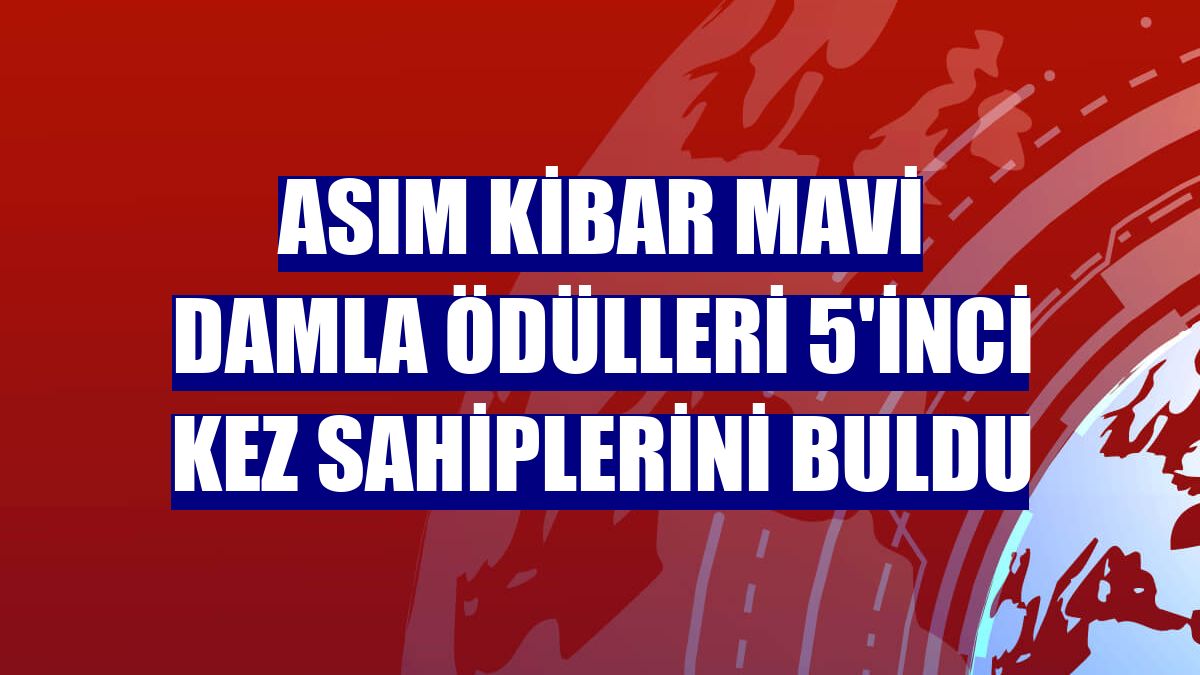 Asım Kibar Mavi Damla Ödülleri 5'inci kez sahiplerini buldu