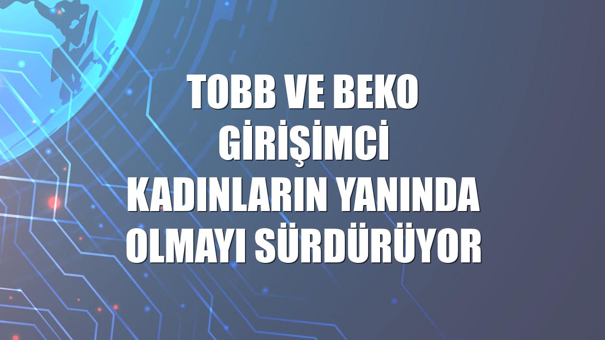 TOBB ve Beko girişimci kadınların yanında olmayı sürdürüyor