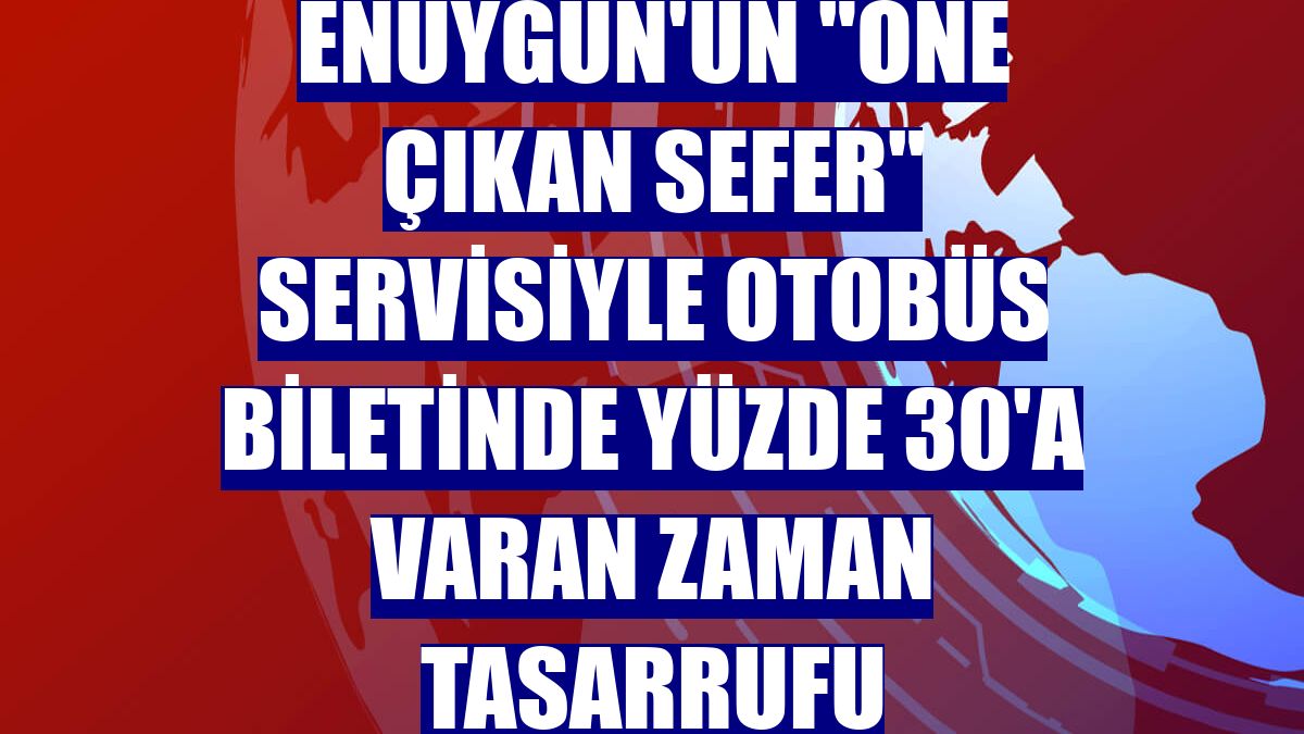 Enuygun'un "Öne Çıkan Sefer" servisiyle otobüs biletinde yüzde 30'a varan zaman tasarrufu