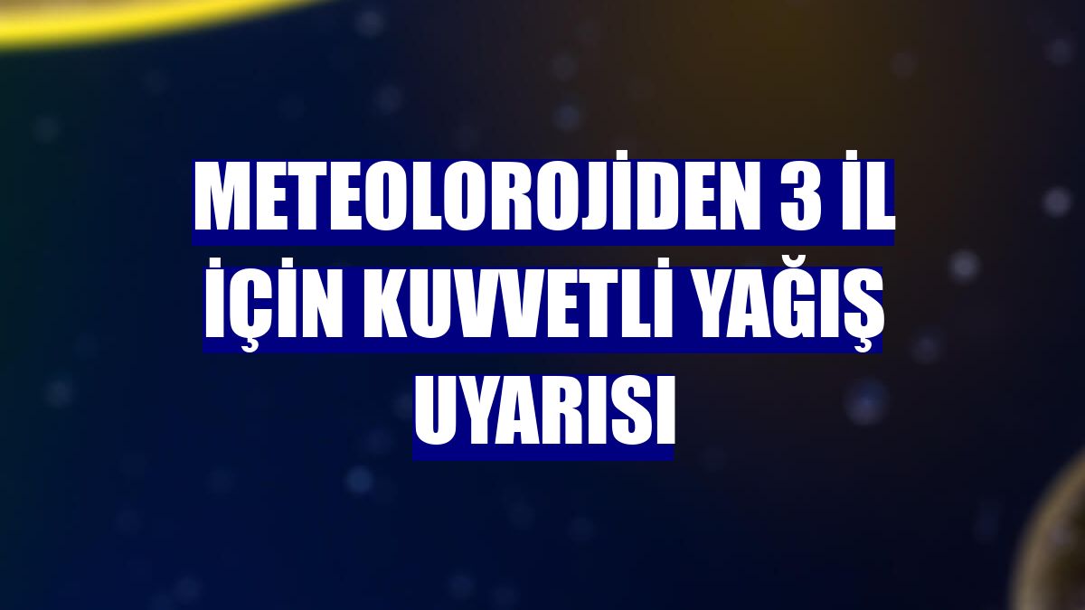 Meteolorojiden 3 il için kuvvetli yağış uyarısı
