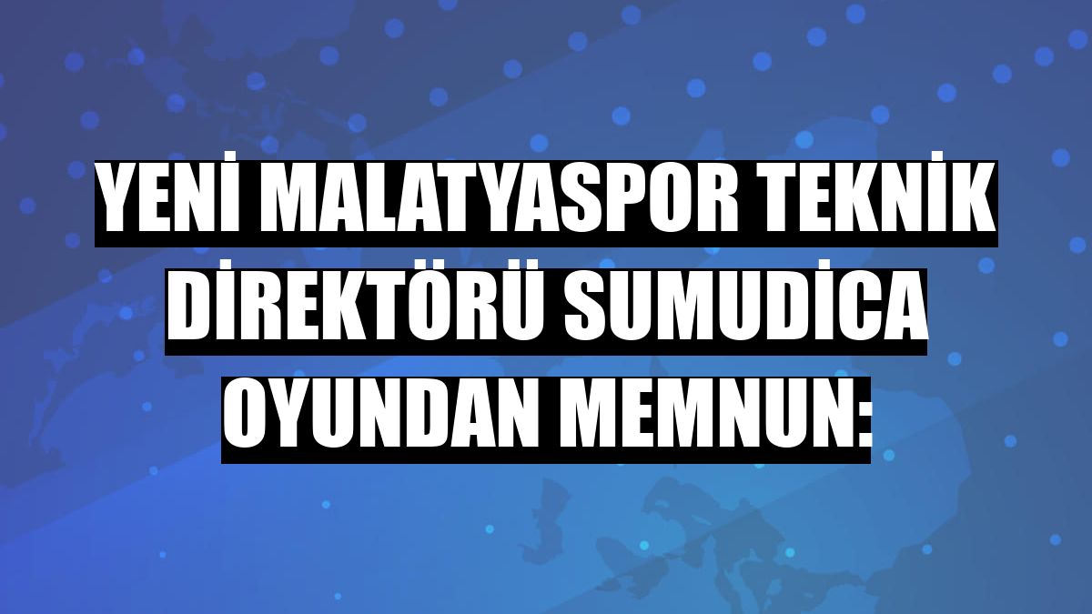 Yeni Malatyaspor Teknik Direktörü Sumudica oyundan memnun: