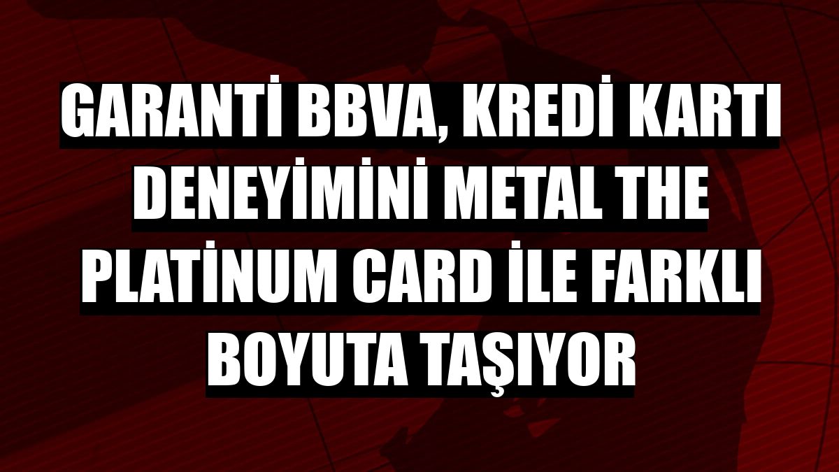 Garanti BBVA, kredi kartı deneyimini Metal The Platinum Card ile farklı boyuta taşıyor