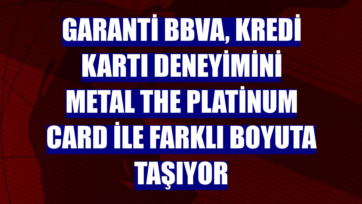Garanti BBVA, kredi kartı deneyimini Metal The Platinum Card ile farklı boyuta taşıyor