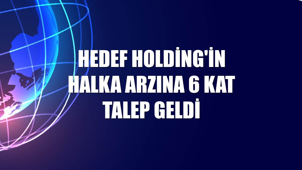 Hedef Holding'in halka arzına 6 kat talep geldi