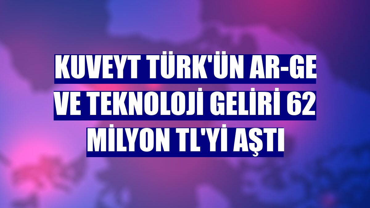 Kuveyt Türk'ün Ar-Ge ve teknoloji geliri 62 milyon TL'yi aştı