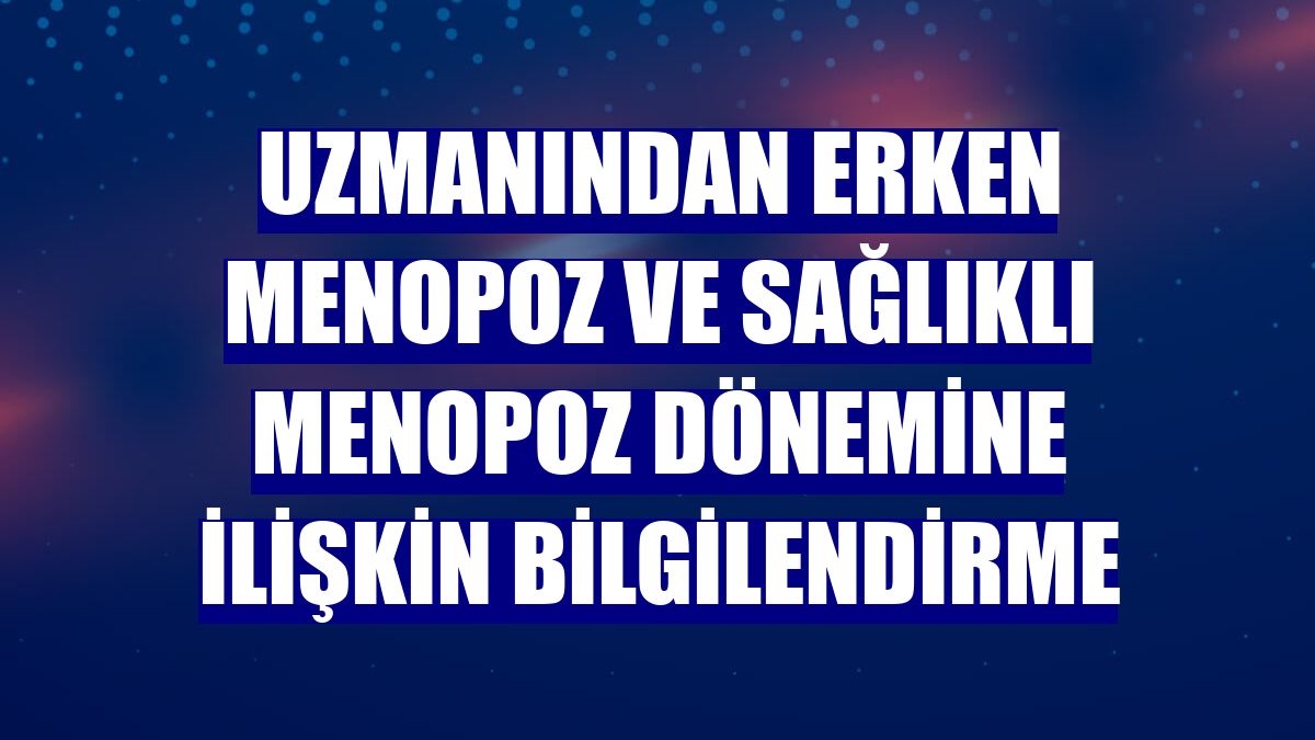 Uzmanından erken menopoz ve sağlıklı menopoz dönemine ilişkin bilgilendirme